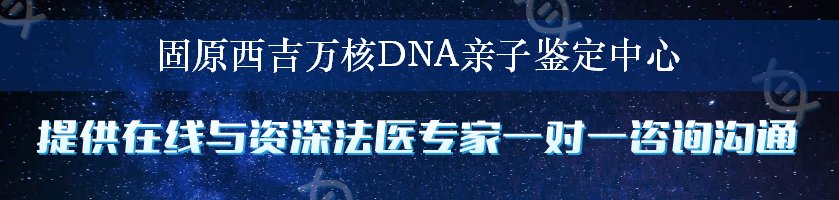 固原西吉万核DNA亲子鉴定中心